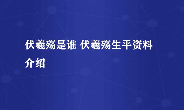 伏羲殇是谁 伏羲殇生平资料介绍