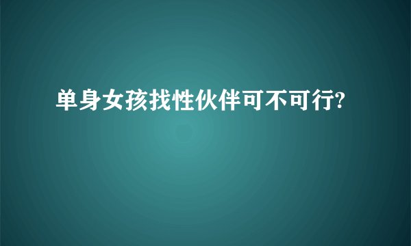 单身女孩找性伙伴可不可行?