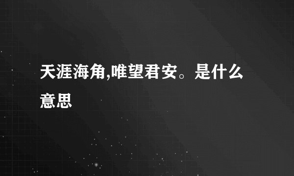 天涯海角,唯望君安。是什么意思