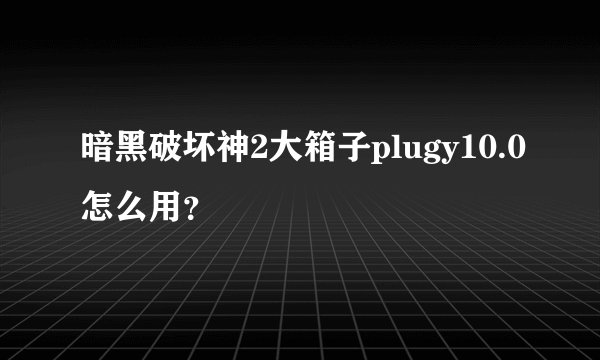 暗黑破坏神2大箱子plugy10.0怎么用？