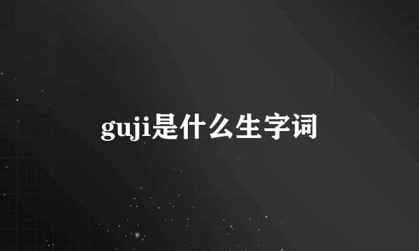 guji是什么生字词