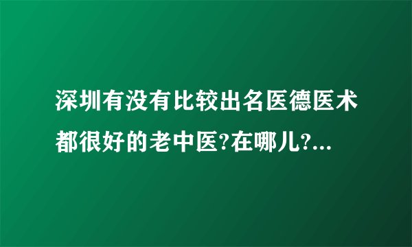 深圳有没有比较出名医德医术都很好的老中医?在哪儿?怎么找到他?广?