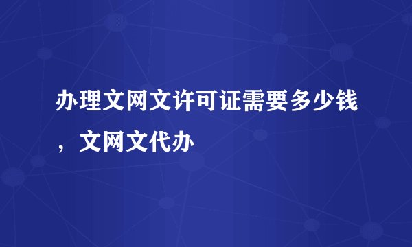 办理文网文许可证需要多少钱，文网文代办