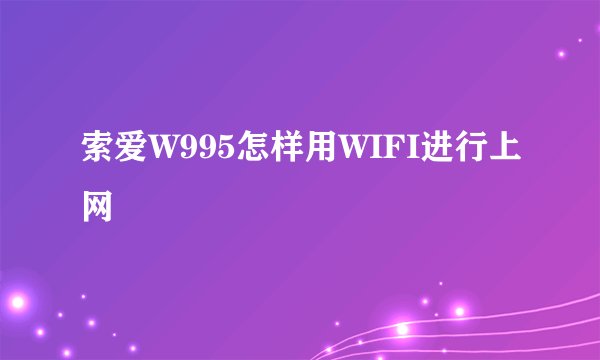 索爱W995怎样用WIFI进行上网