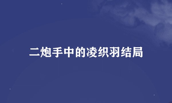 二炮手中的凌织羽结局