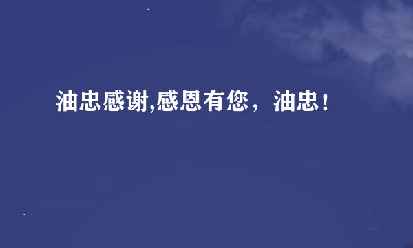 油忠感谢,感恩有您,油忠!