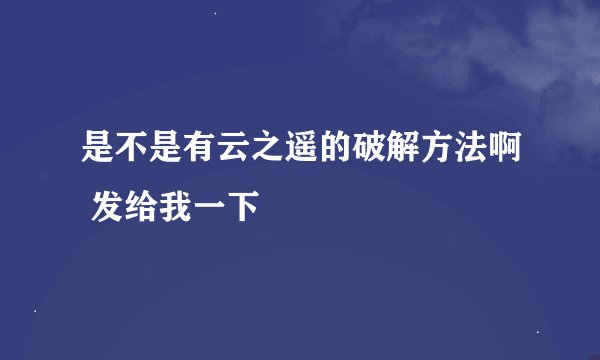 是不是有云之遥的破解方法啊 发给我一下