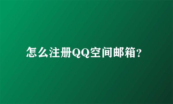 怎么注册QQ空间邮箱？