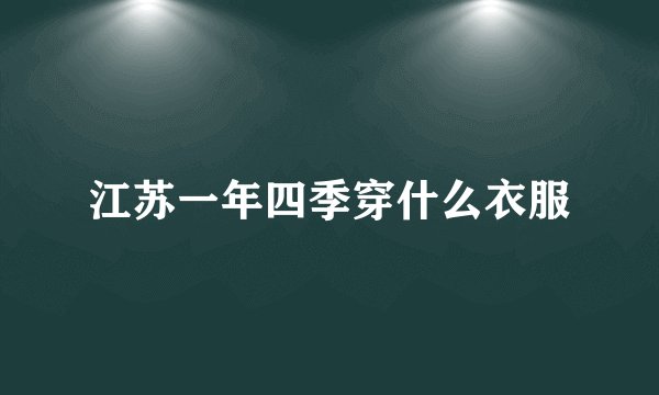 江苏一年四季穿什么衣服