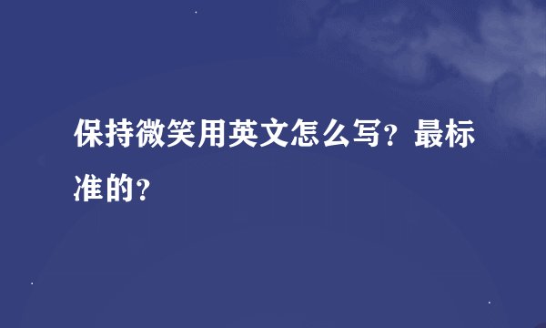 保持微笑用英文怎么写？最标准的？