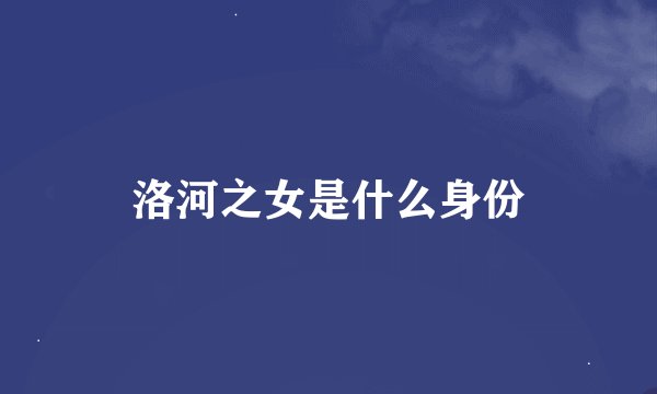 洛河之女是什么身份