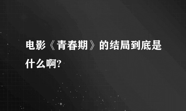 电影《青春期》的结局到底是什么啊?