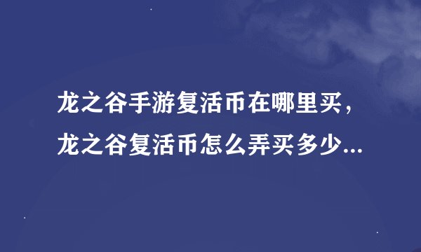 龙之谷手游复活币在哪里买，龙之谷复活币怎么弄买多少钱系统赠送的话怎么赠送具体点