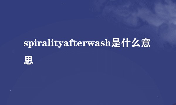 spiralityafterwash是什么意思