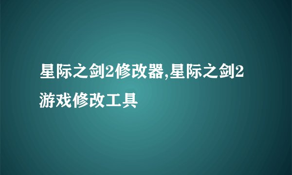 星际之剑2修改器,星际之剑2游戏修改工具