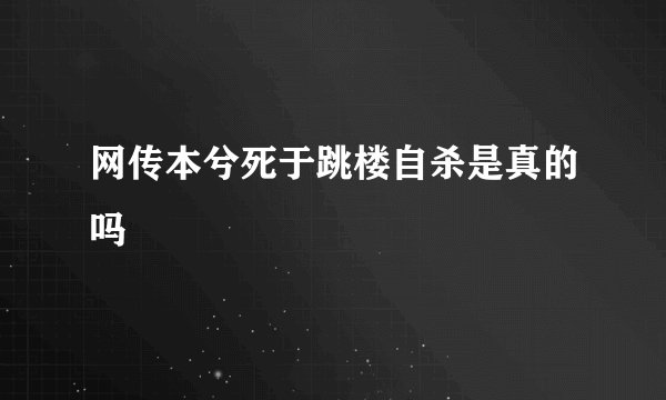 网传本兮死于跳楼自杀是真的吗