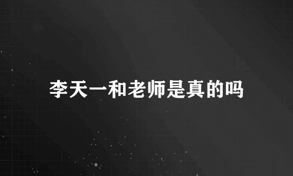 李天一和老师是真的吗