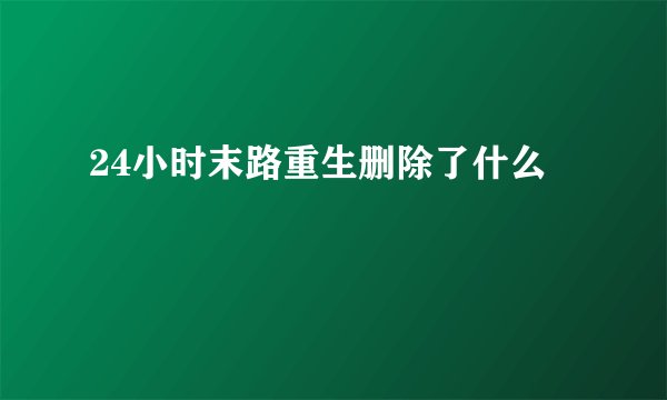 24小时末路重生删除了什么