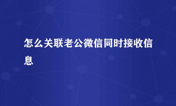 怎么关联老公微信同时接收信息