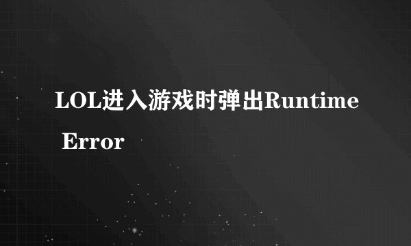 LOL进入游戏时弹出Runtime Error