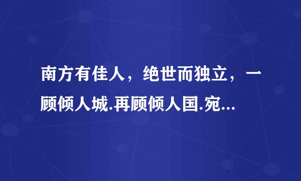 南方有佳人，绝世而独立，一顾倾人城.再顾倾人国.宛如春华，娇如明月啥意思？