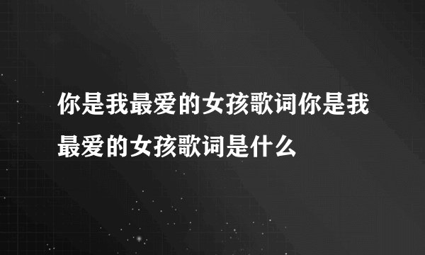 你是我最爱的女孩歌词你是我最爱的女孩歌词是什么