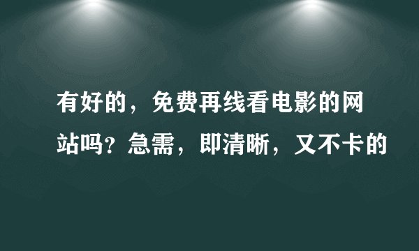 有好的，免费再线看电影的网站吗？急需，即清晰，又不卡的