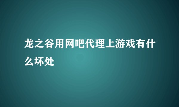 龙之谷用网吧代理上游戏有什么坏处