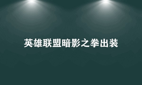 英雄联盟暗影之拳出装