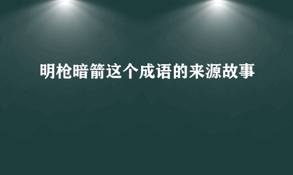 明枪暗箭这个成语的来源故事