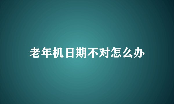 老年机日期不对怎么办