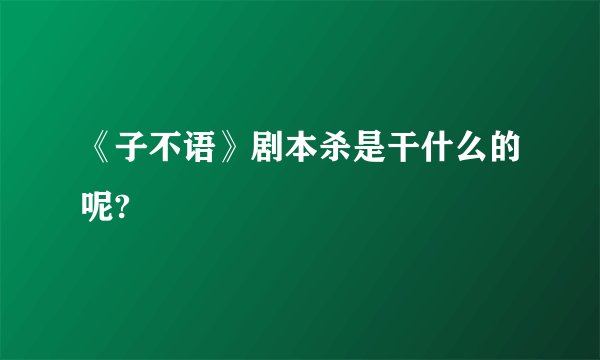 《子不语》剧本杀是干什么的呢?