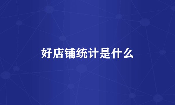 好店铺统计是什么