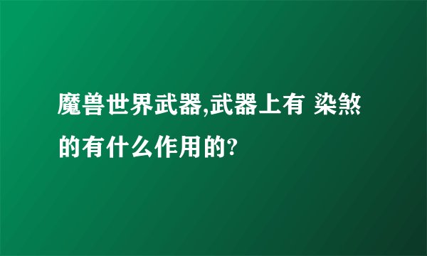 魔兽世界武器,武器上有 染煞的有什么作用的?