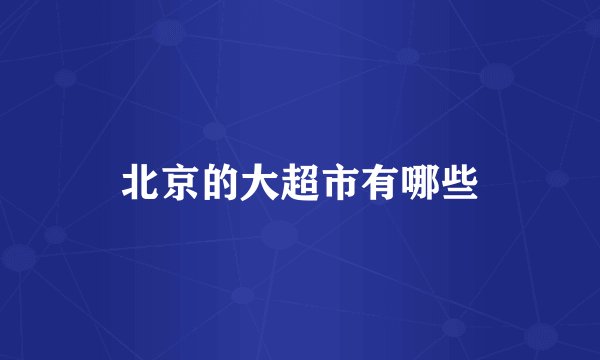 北京的大超市有哪些