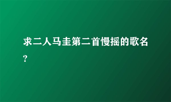 求二人马圭第二首慢摇的歌名?