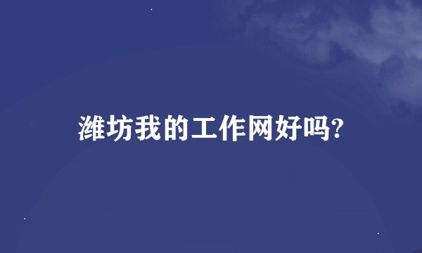 潍坊我的工作网好吗?
