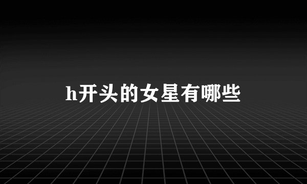h开头的女星有哪些