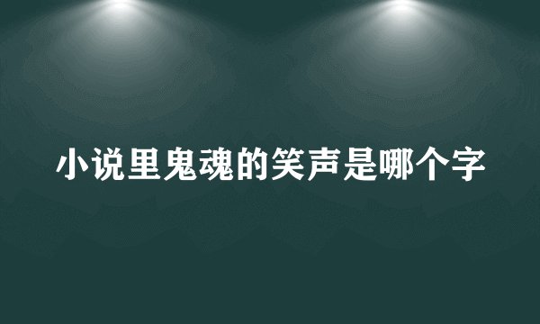 小说里鬼魂的笑声是哪个字