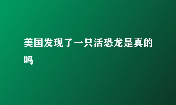 美国发现了一只活恐龙是真的吗