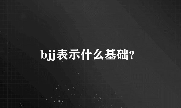 bjj表示什么基础？