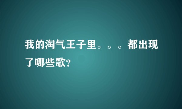 我的淘气王子里。。。都出现了哪些歌？