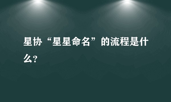 星协“星星命名”的流程是什么？