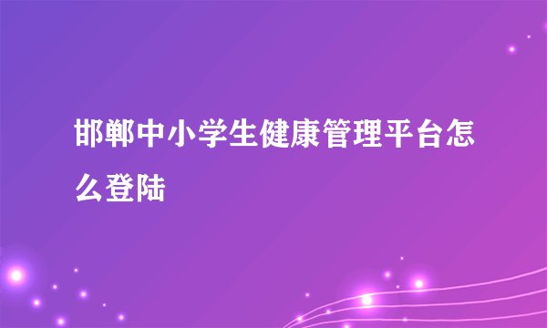 邯郸中小学生健康管理平台怎么登陆