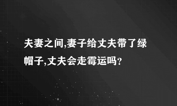 夫妻之间,妻子给丈夫带了绿帽子,丈夫会走霉运吗？