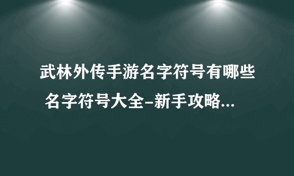 武林外传手游名字符号有哪些 名字符号大全-新手攻略-安族网