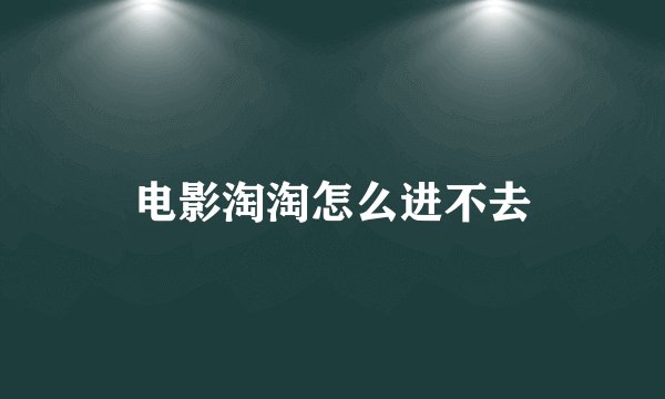 电影淘淘怎么进不去