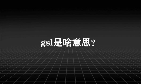 gsl是啥意思?