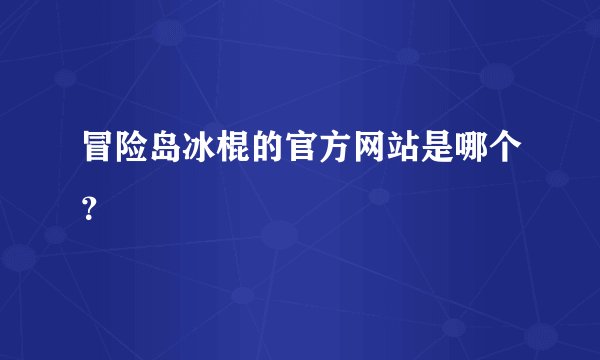冒险岛冰棍的官方网站是哪个？