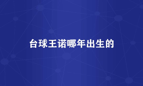 台球王诺哪年出生的